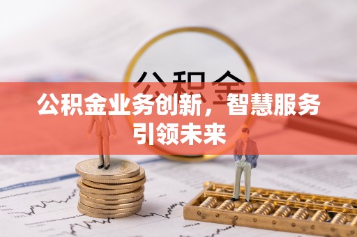 花莲公积金业务创新，智慧服务引领未来