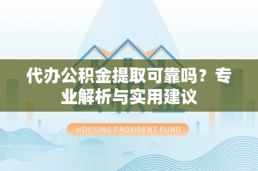 花莲代办公积金提取可靠吗？专业解析与实用建议