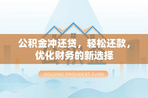 花莲公积金冲还贷，轻松还款，优化财务的新选择