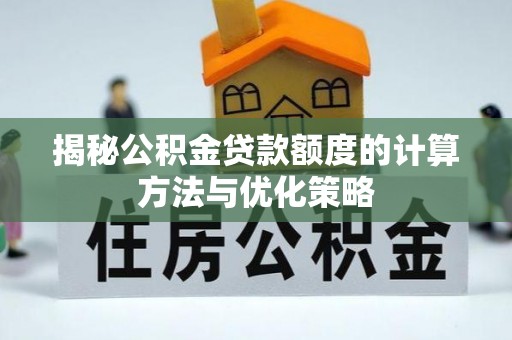 花莲揭秘公积金贷款额度的计算方法与优化策略