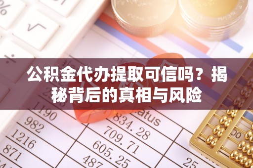 花莲公积金代办提取可信吗？揭秘背后的真相与风险
