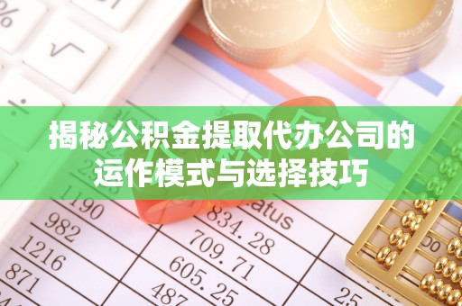 花莲揭秘公积金提取代办公司的运作模式与选择技巧