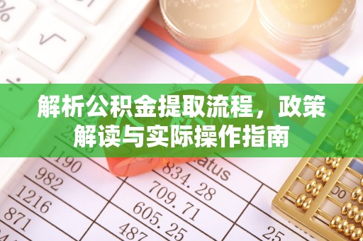 花莲解析公积金提取流程，政策解读与实际操作指南