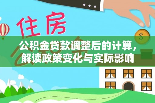 花莲公积金贷款调整后的计算，解读政策变化与实际影响