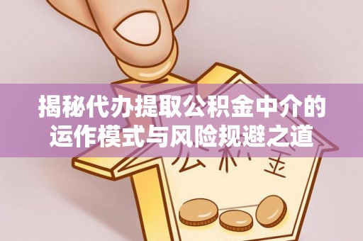 花莲揭秘代办提取公积金中介的运作模式与风险规避之道