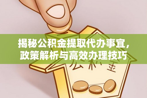 花莲揭秘公积金提取代办事宜，政策解析与高效办理技巧