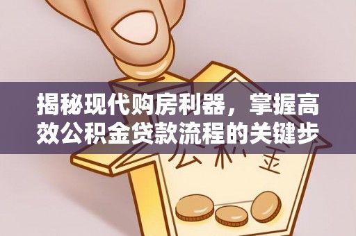 花莲揭秘现代购房利器，掌握高效公积金贷款流程的关键步骤