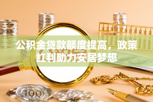 花莲公积金贷款额度提高，政策红利助力安居梦想