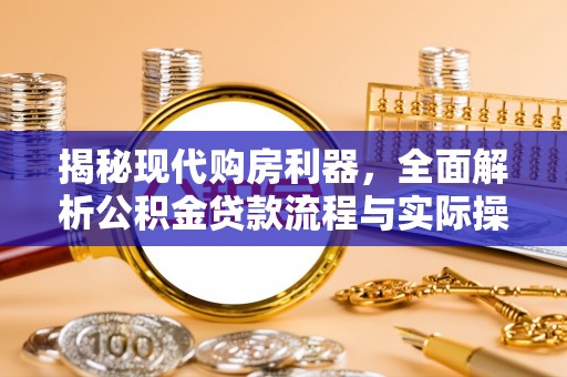 花莲揭秘现代购房利器，全面解析公积金贷款流程与实际操作指南
