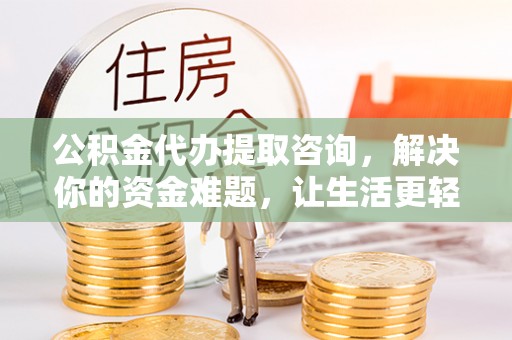 花莲公积金代办提取咨询，解决你的资金难题，让生活更轻松