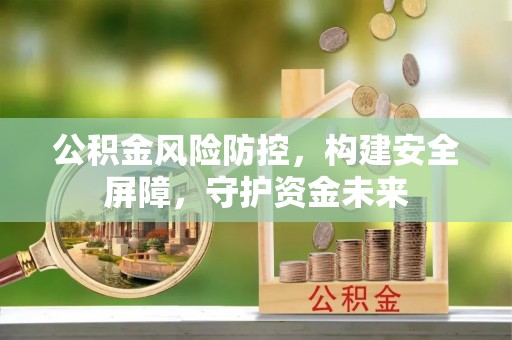 花莲公积金风险防控，构建安全屏障，守护资金未来