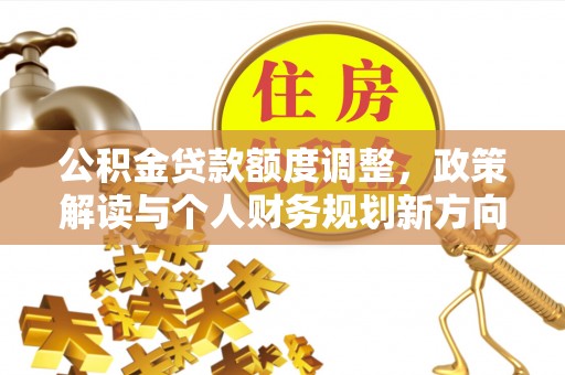 花莲公积金贷款额度调整，政策解读与个人财务规划新方向