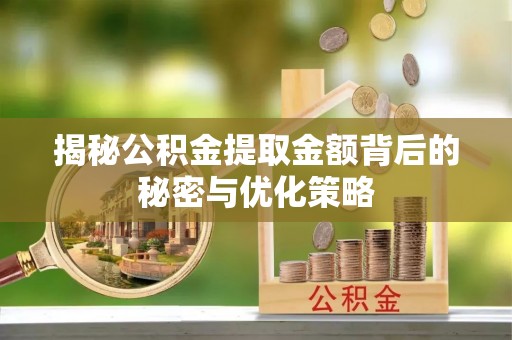 花莲揭秘公积金提取金额背后的秘密与优化策略