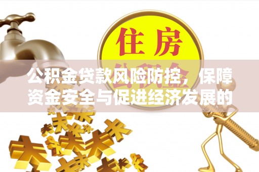 花莲公积金贷款风险防控，保障资金安全与促进经济发展的平衡之道