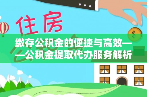 花莲缴存公积金的便捷与高效——公积金提取代办服务解析