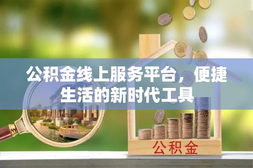 花莲公积金线上服务平台，便捷生活的新时代工具