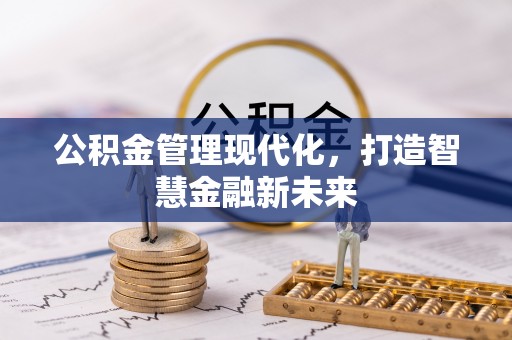 花莲公积金管理现代化，打造智慧金融新未来