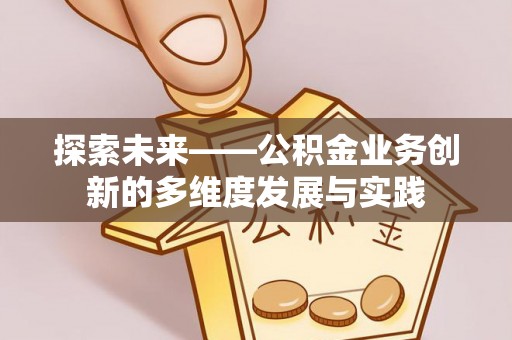 花莲探索未来——公积金业务创新的多维度发展与实践