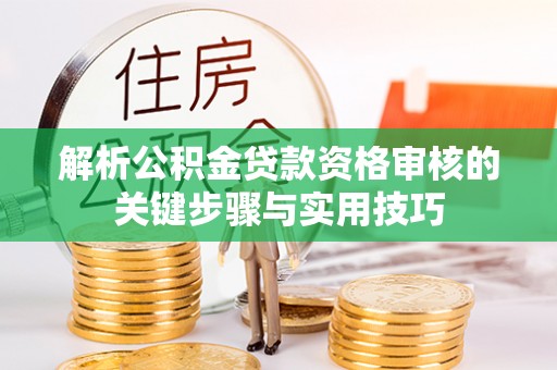 花莲解析公积金贷款资格审核的关键步骤与实用技巧