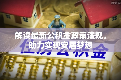 花莲解读最新公积金政策法规，助力实现安居梦想