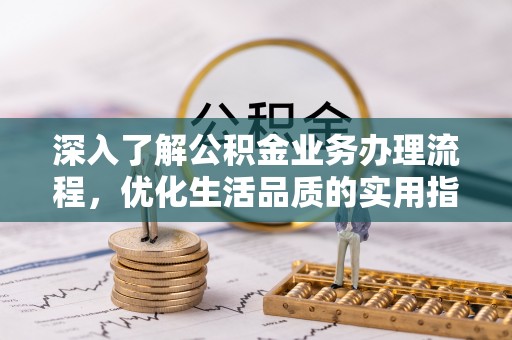 花莲深入了解公积金业务办理流程，优化生活品质的实用指南