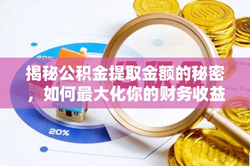 花莲揭秘公积金提取金额的秘密，如何最大化你的财务收益