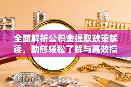 花莲全面解析公积金提取政策解读，助您轻松了解与高效操作