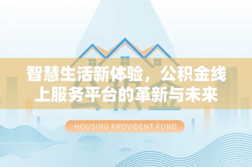 花莲智慧生活新体验，公积金线上服务平台的革新与未来