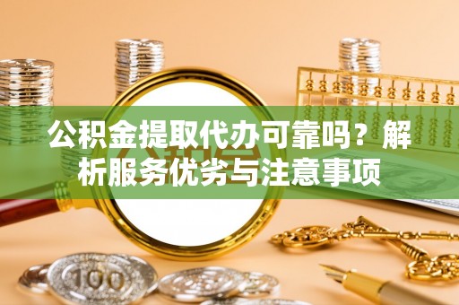 花莲公积金提取代办可靠吗？解析服务优劣与注意事项