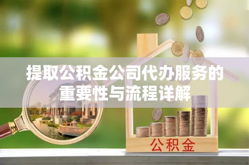 花莲提取公积金公司代办服务的重要性与流程详解