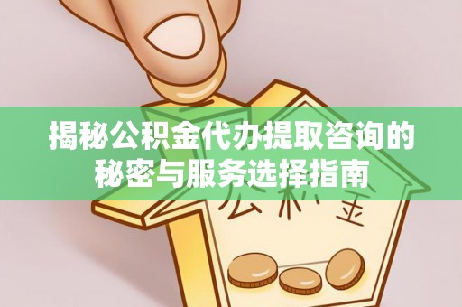 花莲揭秘公积金代办提取咨询的秘密与服务选择指南