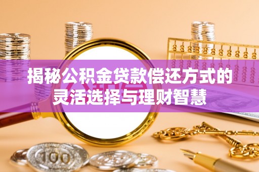 花莲揭秘公积金贷款偿还方式的灵活选择与理财智慧