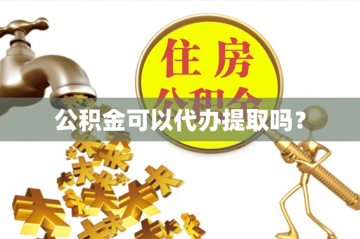 花莲公积金可以代办提取吗？