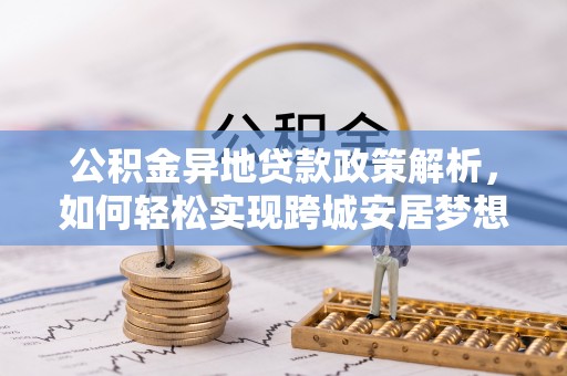 花莲公积金异地贷款政策解析，如何轻松实现跨城安居梦想