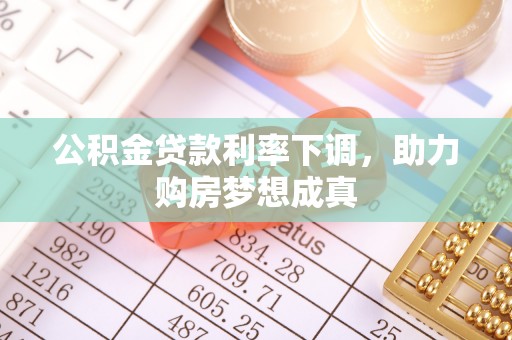 花莲公积金贷款利率下调，助力购房梦想成真