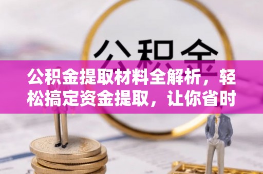 花莲公积金提取材料全解析，轻松搞定资金提取，让你省时又省心