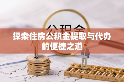 花莲探索住房公积金提取与代办的便捷之道