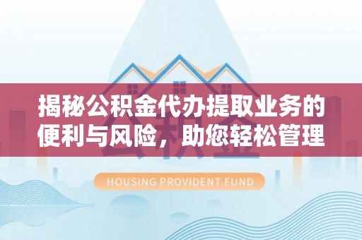 花莲揭秘公积金代办提取业务的便利与风险，助您轻松管理个人财务