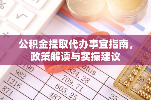 花莲公积金提取代办事宜指南，政策解读与实操建议