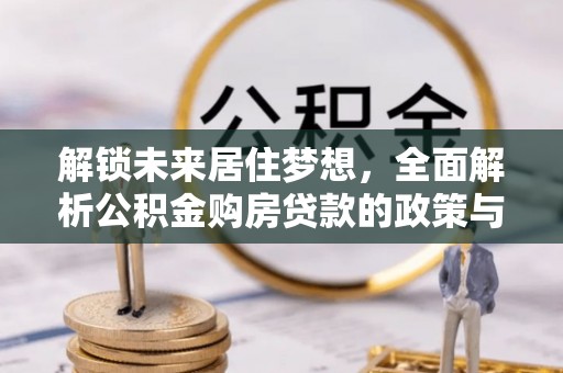 花莲解锁未来居住梦想，全面解析公积金购房贷款的政策与优势