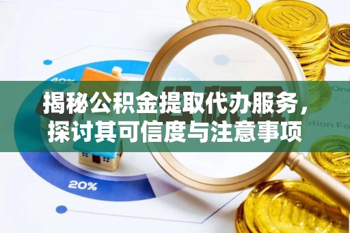 花莲揭秘公积金提取代办服务，探讨其可信度与注意事项