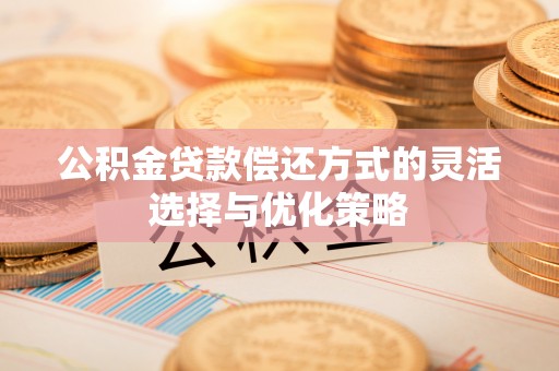 花莲公积金贷款偿还方式的灵活选择与优化策略