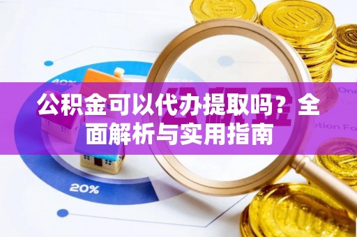花莲公积金可以代办提取吗？全面解析与实用指南