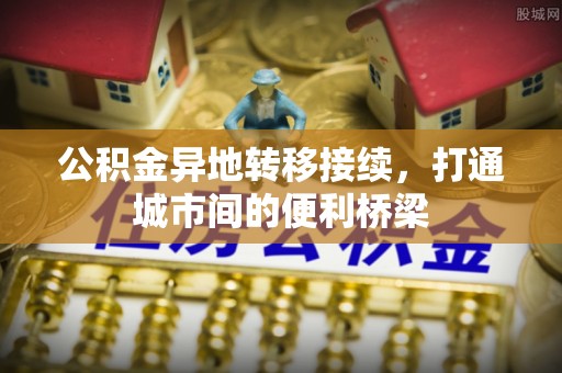 花莲公积金异地转移接续，打通城市间的便利桥梁