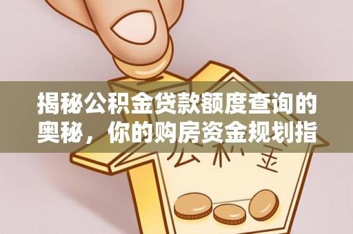 花莲揭秘公积金贷款额度查询的奥秘，你的购房资金规划指南
