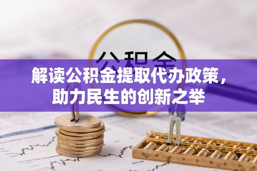 花莲解读公积金提取代办政策，助力民生的创新之举