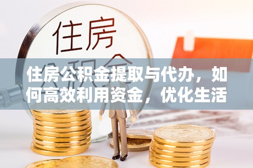 花莲住房公积金提取与代办，如何高效利用资金，优化生活品质