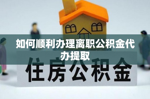 花莲如何顺利办理离职公积金代办提取