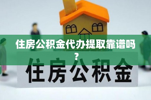 花莲住房公积金代办提取靠谱吗？