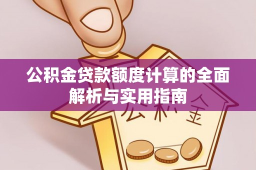 花莲公积金贷款额度计算的全面解析与实用指南